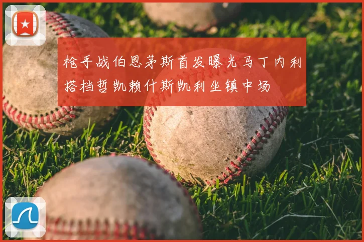 枪手战伯恩茅斯首发曝光马丁内利搭档哲凯赖什斯凯利坐镇中场