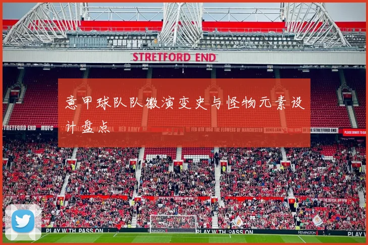 意甲球队队徽演变史与怪物元素设计盘点