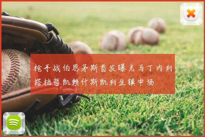 枪手战伯恩茅斯首发曝光马丁内利搭档哲凯赖什斯凯利坐镇中场