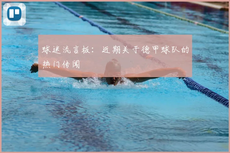 球迷流言板：近期关于德甲球队的热门传闻