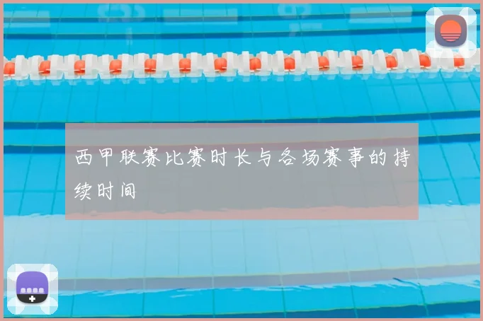 西甲联赛比赛时长与各场赛事的持续时间
