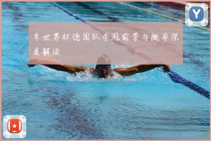 年世界杯德国队夺冠前景与概率深度解读
