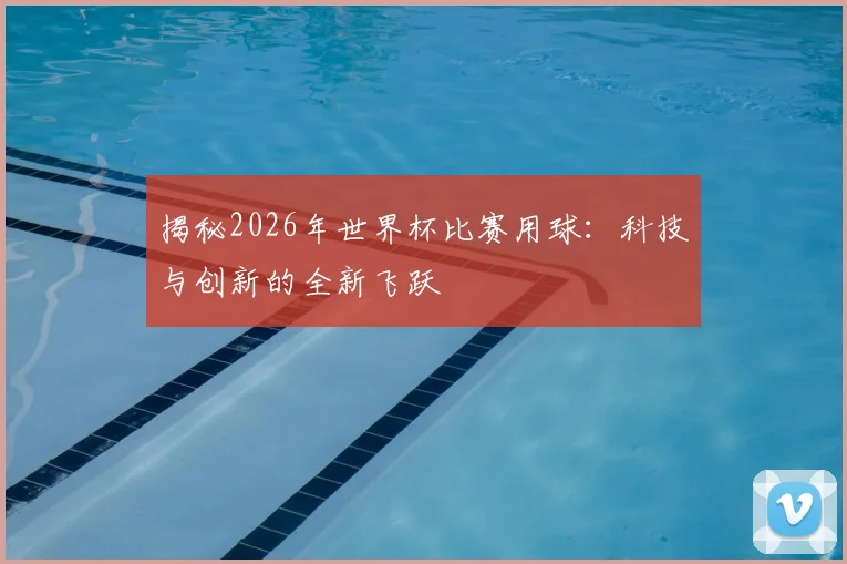 揭秘2026年世界杯比赛用球：科技与创新的全新飞跃