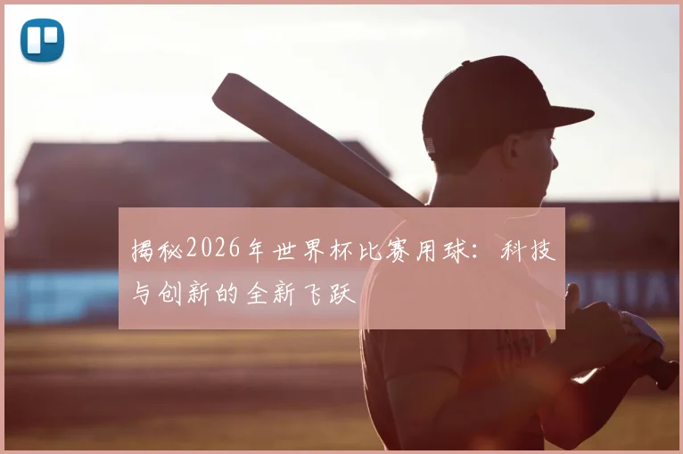 揭秘2026年世界杯比赛用球：科技与创新的全新飞跃