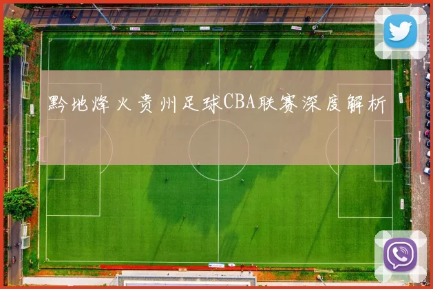 黔地烽火贵州足球CBA联赛深度解析