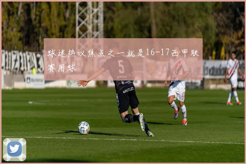 球迷热议焦点之一就是16-17西甲联赛用球