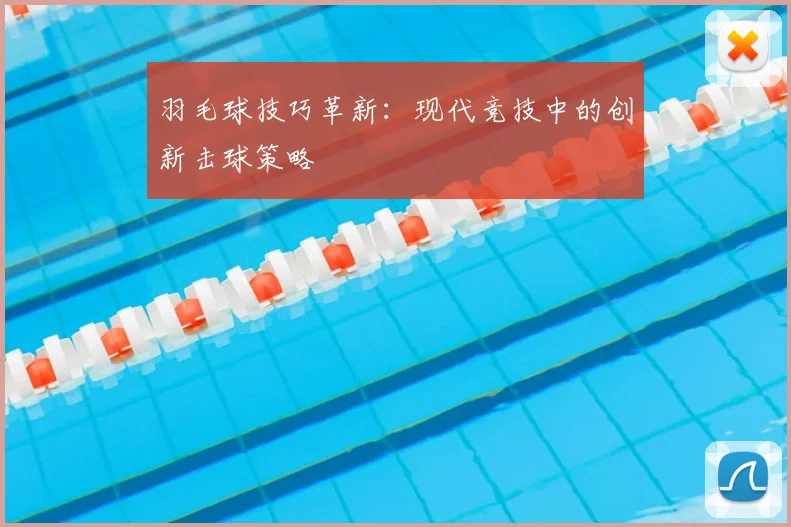 羽毛球技巧革新：现代竞技中的创新击球策略